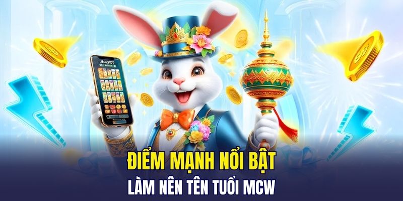 Điểm mạnh nổi bật làm nên tên tuổi MCW