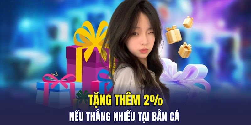 Tặng thêm 2% nếu thắng nhiều tại bắn cá 
